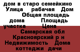  дом в старо семейкино › Улица ­  рабачая › Дом ­ 60 › Общая площадь дома ­ 56 › Площадь участка ­ 75 › Цена ­ 2 600 000 - Самарская обл., Красноярский р-н Недвижимость » Дома, коттеджи, дачи продажа   